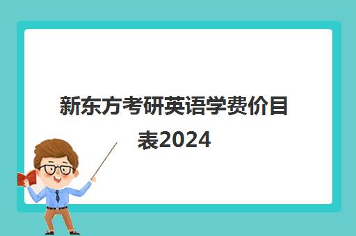 新东方考研英语学费价目表2024(新东方西点学费价目表)