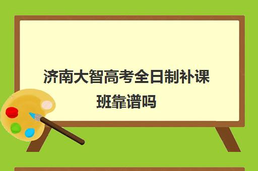 济南大智高考全日制补课班靠谱吗(济南大智艺考文化课辅导怎么样)