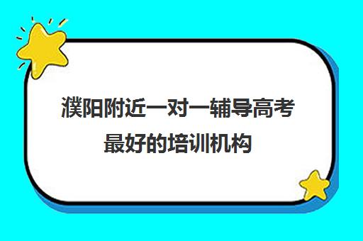 濮阳附近一对一辅导高考最好的培训机构(高考培训机构排名最新)