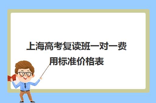 上海高考复读班一对一费用标准价格表(上海高考复读学校哪个好)