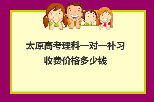 太原高考理科一对一补习收费价格多少钱