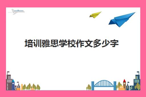 培训雅思学校作文多少字(雅思大作文多少字)