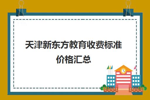 天津新东方教育收费标准价格汇总(天津高速收费标准)