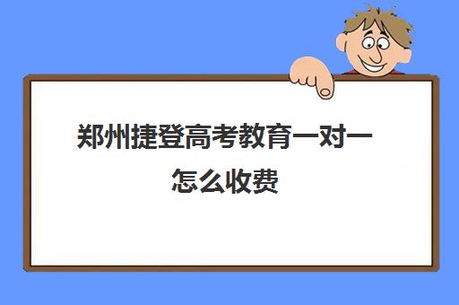 郑州捷登高考教育一对一怎么收费(郑州优实力捷登教育怎么样)