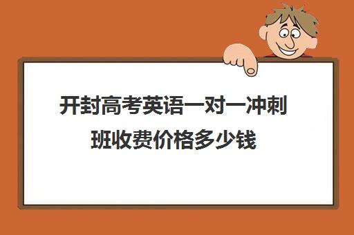 开封高考英语一对一冲刺班收费价格多少钱(高中补课一对一怎么收费)