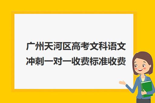 广州天河区高考文科语文冲刺一对一收费标准收费价目表(一对一价格大概是多少)