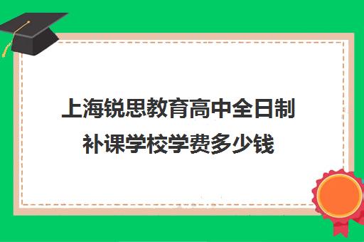 上海锐思教育高中全日制补课学校学费多少钱（上海初中一对一补课费）