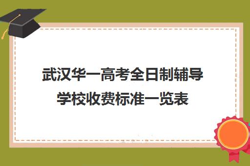 武汉华一高考全日制辅导学校收费标准一览表(武汉高考培训学校哪个好)