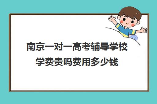 南京一对一高考辅导学校学费贵吗费用多少钱(新东方英语学费价目表)