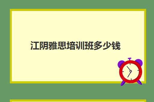 江阴雅思培训班多少钱(东莞雅思培训班费用一般是多少)