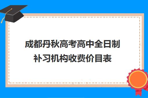 成都丹秋高考高中全日制补习机构收费价目表