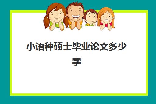 小语种硕士毕业论文多少字(英语语言文字学硕好毕业吗)