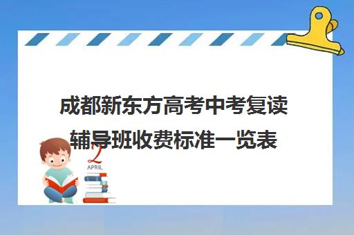 成都新东方高考中考复读辅导班收费标准一览表(复读去机构还是学校)