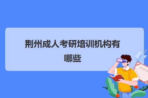 荆州成人考研培训机构有哪些(网上考研培训机构可靠吗)