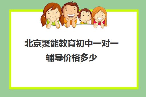 北京聚能教育初中一对一辅导价格多少（聚能优胜以前是一家吗）