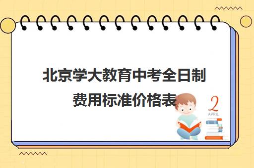 北京学大教育中考全日制费用标准价格表（北京初中一对一辅导多少钱一小时）