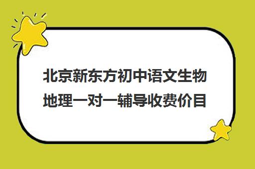 北京新东方初中语文生物地理一对一辅导收费价目表（北京初中一对一辅导多少钱一小时）