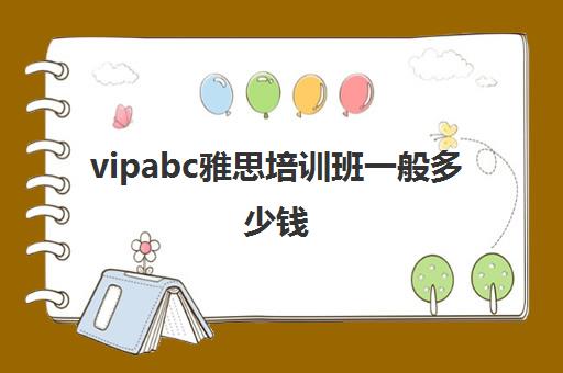 vipabc雅思培训班一般多少钱(雅思学费一般多少钱)