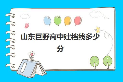 山东巨野高中建档线多少分(巨野县一中录取分数线2024)