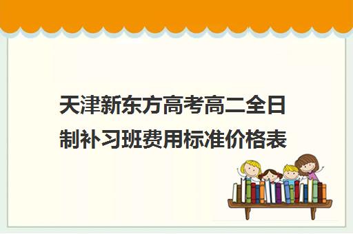 天津新东方高考高二全日制补习班费用标准价格表