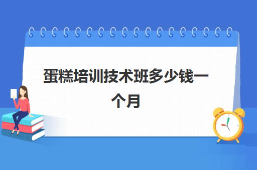 蛋糕培训技术班多少钱一个月(学做蛋糕要培训大概要多久)