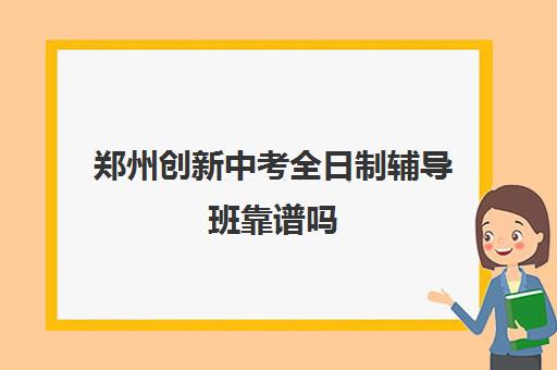 郑州创新中考全日制辅导班靠谱吗(高三全日制培训机构)