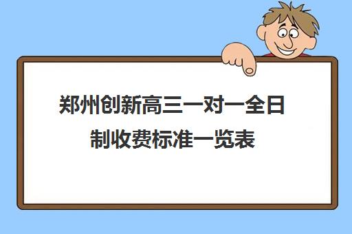 郑州创新高三一对一全日制收费标准一览表(高三去全日制好吗)