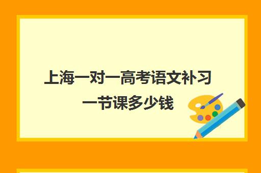 上海一对一高考语文补习一节课多少钱