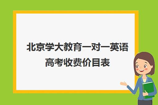 北京学大教育一对一英语高考收费价目表（学大教育高三全日制价格）