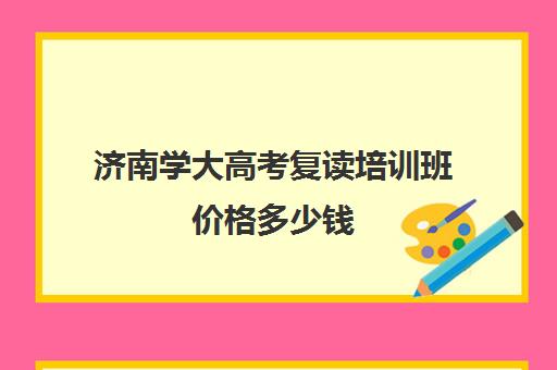 济南学大高考复读培训班价格多少钱(济南高三复读学校有哪些)