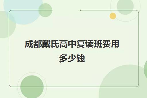 成都戴氏高中复读班费用多少钱(成都高考复读学校一般都怎么收费)