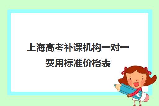 上海高考补课机构一对一费用标准价格表(上海高中补课哪个机构比较好)