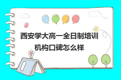 西安学大高一全日制培训机构口碑怎么样(西安学大教育收费标准)