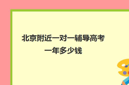 北京附近一对一辅导高考一年多少钱(高三辅导一对一多少钱)