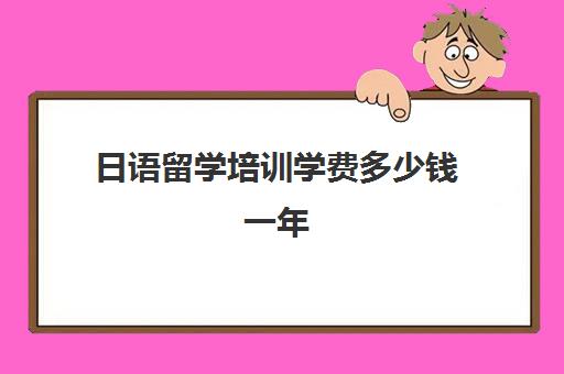 日语留学培训学费多少钱一年(樱花国际日语的学费是多少啊)