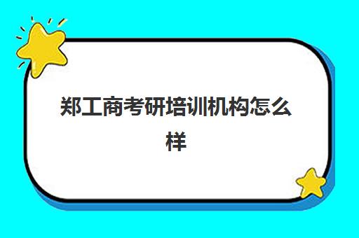 郑工商考研培训机构怎么样(教育培训机构注册资金)