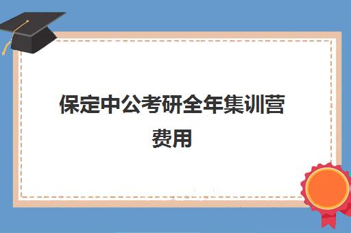 保定中公考研全年集训营费用(保定考研机构实力排名)