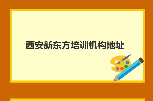 西安新东方培训机构地址(西安市新东方补课的所有地址)