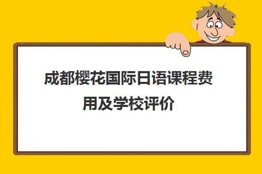 成都樱花国际日语课程费用及学校评价