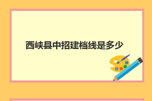 西峡县中招建档线是多少(唐河中招考试录取分数线2024)