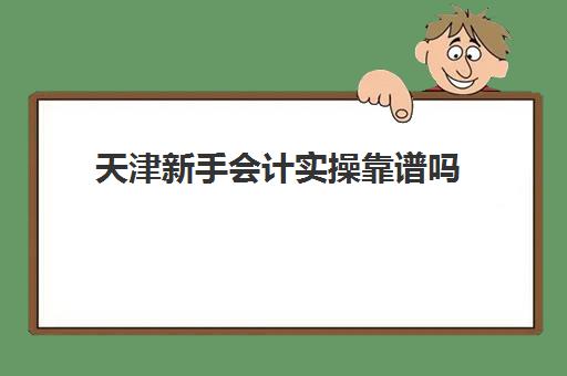 天津新手会计实操靠谱吗(初级会计证不报班,通过率高吗)