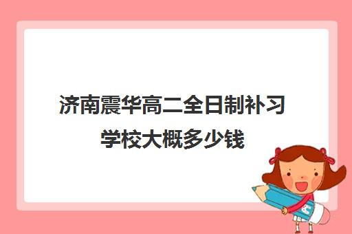 济南震华高二全日制补习学校大概多少钱