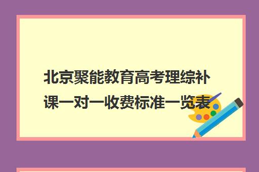 北京聚能教育高考理综补课一对一收费标准一览表（北京高考补课机构）