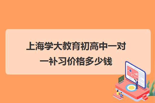 上海学大教育初高中一对一补习价格多少钱