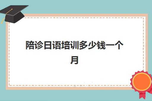 陪诊日语培训多少钱一个月(日语家教一对一多少钱一个小时)