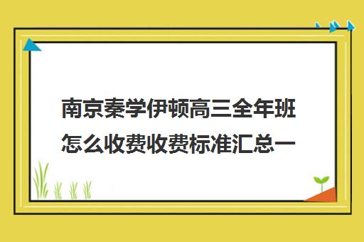 南京秦学伊顿高三全年班怎么收费收费标准汇总一览(新东方全日制高考班收费)