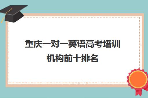 重庆一对一英语高考培训机构前十排名(重庆补英语哪个机构好)