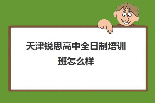 天津锐思高中全日制培训班怎么样(夜校培训班)