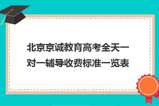 北京京诚教育高考全天一对一辅导收费标准一览表（北京高三补课机构排名）