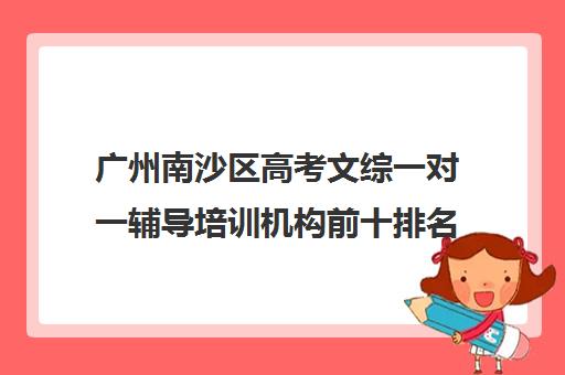 广州南沙区高考文综一对一辅导培训机构前十排名(文综一对一补课)